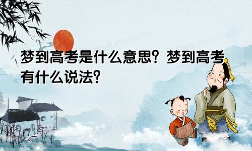 梦到高考是什么意思？梦到高考有什么说法？