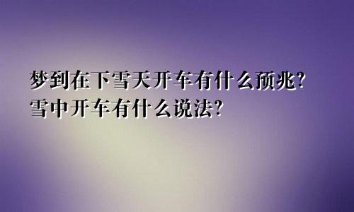 梦到在下雪天开车有什么预兆？雪中开车有什么说法？