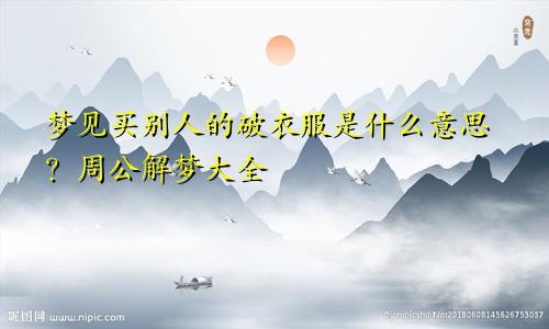 梦见买别人的破衣服是什么意思?周公解梦大全