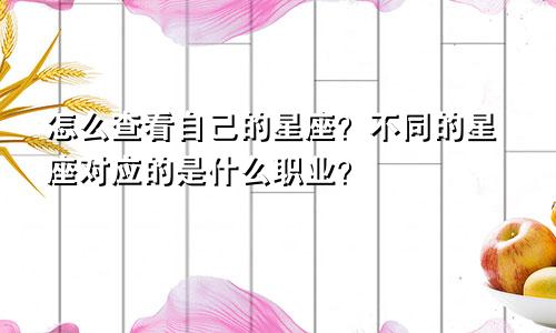 怎么查看自己的星座？不同的星座对应的是什么职业？