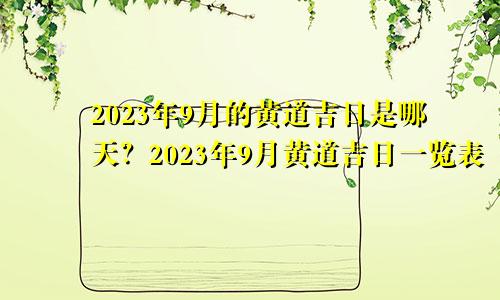 2023年9月的黄道吉日是哪天？2023年9月黄道吉日一览表