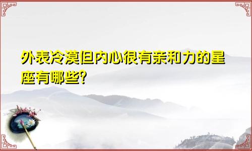 外表冷漠但内心很有亲和力的星座有哪些?