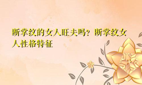 断掌纹的女人旺夫吗?断掌纹女人性格特征