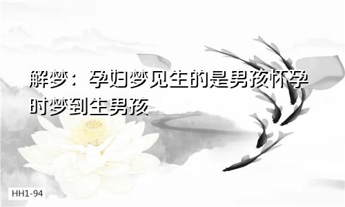 解梦:孕妇梦见生的是男孩怀孕时梦到生男孩