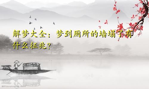 解梦大全：梦到厕所的墙塌了有什么征兆？