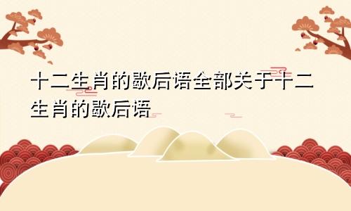 十二生肖的歇后语全部关于十二生肖的歇后语