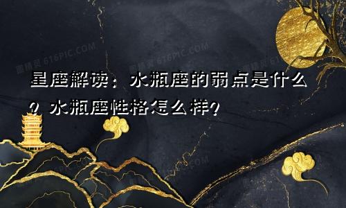 星座解读:水瓶座的弱点是什么?水瓶座性格怎么样?