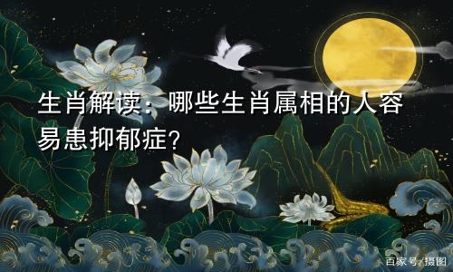 生肖解读：哪些生肖属相的人容易患抑郁症？