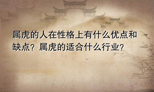 属虎的人在性格上有什么优点和缺点？属虎的适合什么行业？