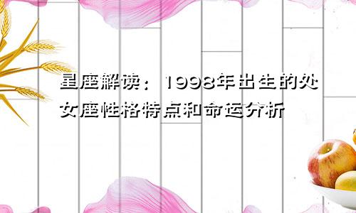 星座解读：1998年出生的处女座性格特点和命运分析