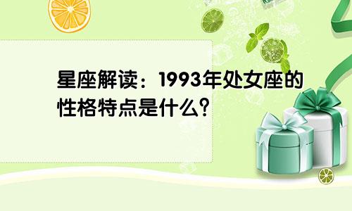 星座解读：1993年处女座的性格特点是什么？
