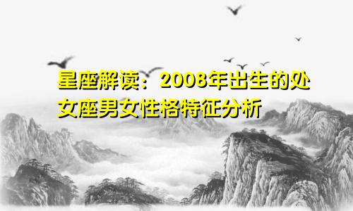 星座解读：2008年出生的处女座男女性格特征分析