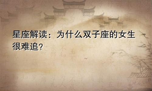星座解读:为什么双子座的女生很难追?