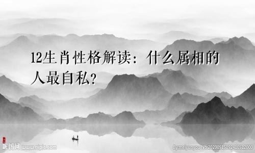 12生肖性格解读：什么属相的人最自私？