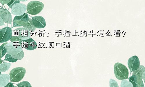 面相分析:手指上的斗怎么看?手指斗纹顺口溜
