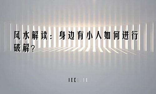 风水解读:身边有小人如何进行破解?