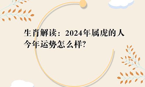 生肖解读：2024年属虎的人今年运势怎么样？