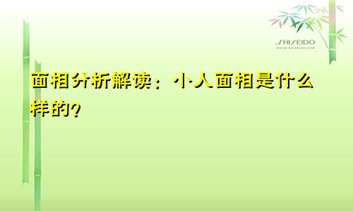 面相分析解读:小人面相是什么样的?