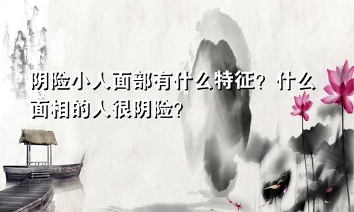 阴险小人面部有什么特征?什么面相的人很阴险?