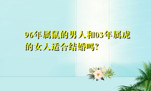 96年属鼠的男人和03年属虎的女人适合结婚吗？