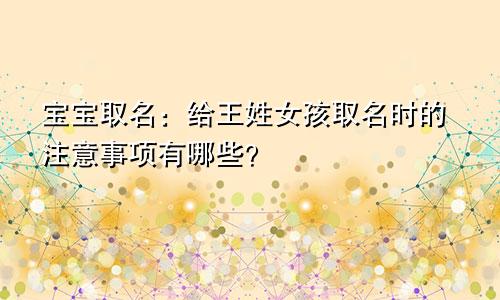宝宝取名:给王姓女孩取名时的注意事项有哪些?