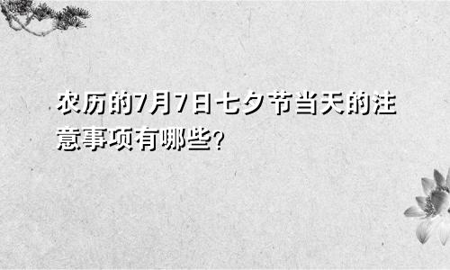 农历的7月7日七夕节当天的注意事项有哪些？