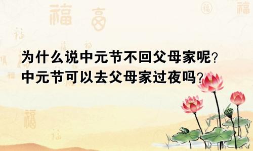 为什么说中元节不回父母家呢？中元节可以去父母家过夜吗？