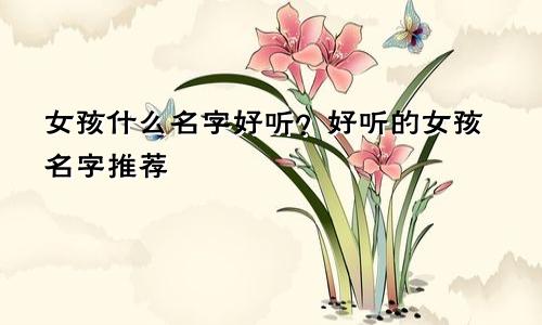 女孩什么名字好听?好听的女孩名字推荐