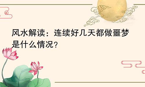 风水解读：连续好几天都做噩梦是什么情况？