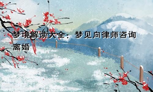 梦境解读大全：梦见向律师咨询离婚
