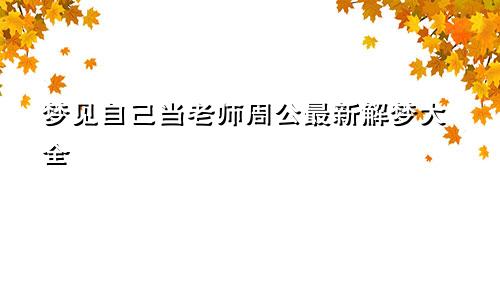 梦见自己当老师周公最新解梦大全