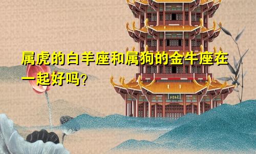 属虎的白羊座和属狗的金牛座在一起好吗?