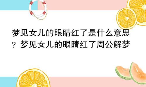 梦见女儿的眼睛红了是什么意思？梦见女儿的眼睛红了周公解梦