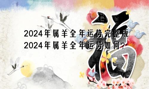 2024年属羊全年运势完整版2024年属羊全年运势如何？