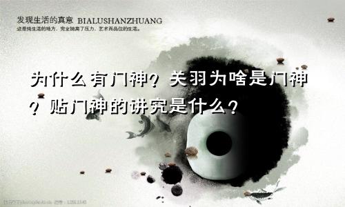 为什么有门神？关羽为啥是门神？贴门神的讲究是什么？