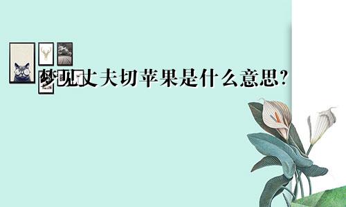 梦见丈夫切苹果是什么意思？