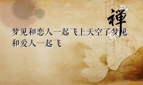 梦见和恋人一起飞上天空了梦见和爱人一起飞