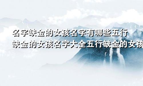 名字缺金的女孩名字有哪些五行缺金的女孩名字大全五行缺金的女孩怎么起名字？