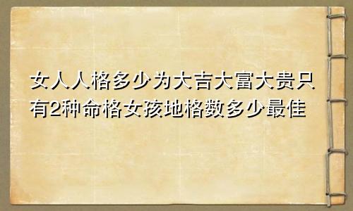 女人人格多少为大吉大富大贵只有2种命格女孩地格数多少最佳
