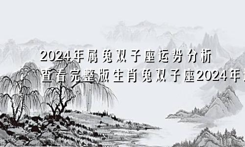 2024年属兔双子座运势分析查看完整版生肖兔双子座2024年运势
