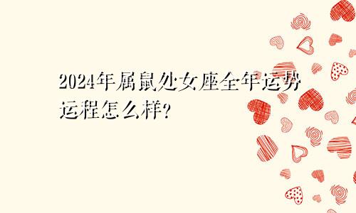 2024年属鼠处女座全年运势运程怎么样?