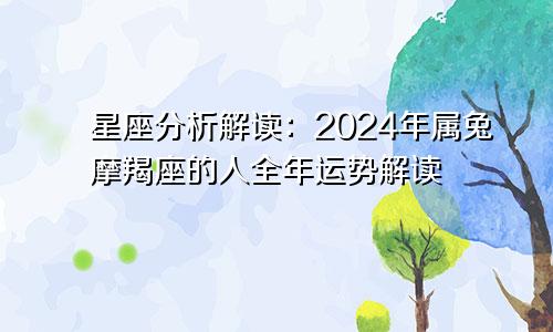 星座分析解读：2024年属兔摩羯座的人全年运势解读