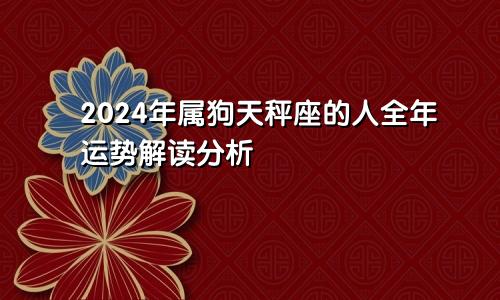 2024年属狗天秤座的人全年运势解读分析