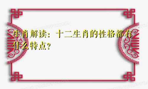 生肖解读：十二生肖的性格都有什么特点？