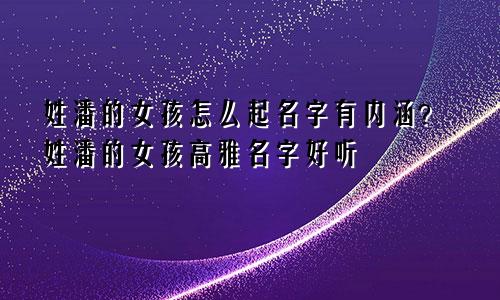 姓潘的女孩怎么起名字有内涵?姓潘的女孩高雅名字好听