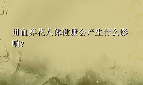 用血养花人体健康会产生什么影响？