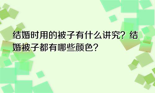 结婚时用的被子有什么讲究？结婚被子都有哪些颜色？