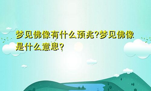 梦见佛像有什么预兆?梦见佛像是什么意思?