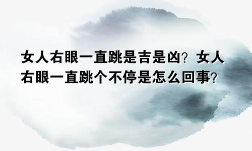 女人右眼一直跳是吉是凶?女人右眼一直跳个不停是怎么回事?