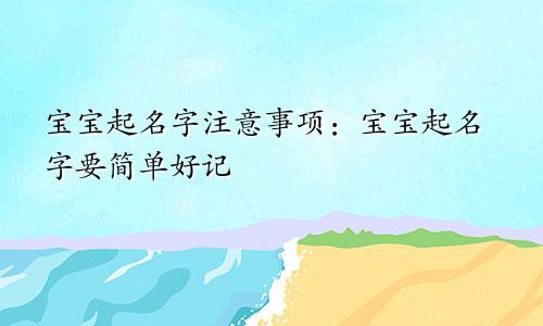 宝宝起名字注意事项：宝宝起名字要简单好记